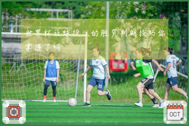 世界杯让球投注的胜负判断技巧你掌握了吗