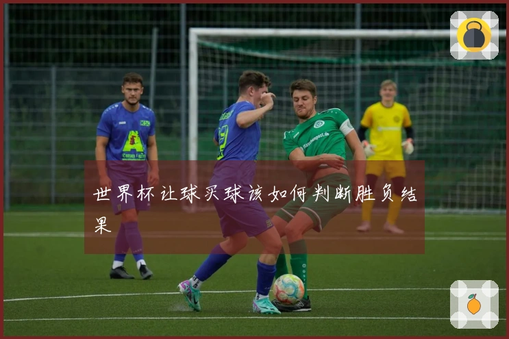 世界杯让球买球该如何判断胜负结果