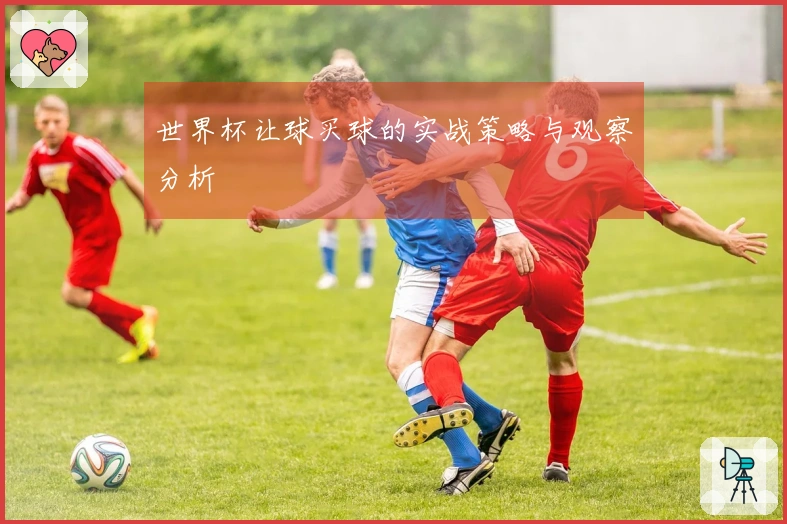 世界杯让球买球的实战策略与观察分析