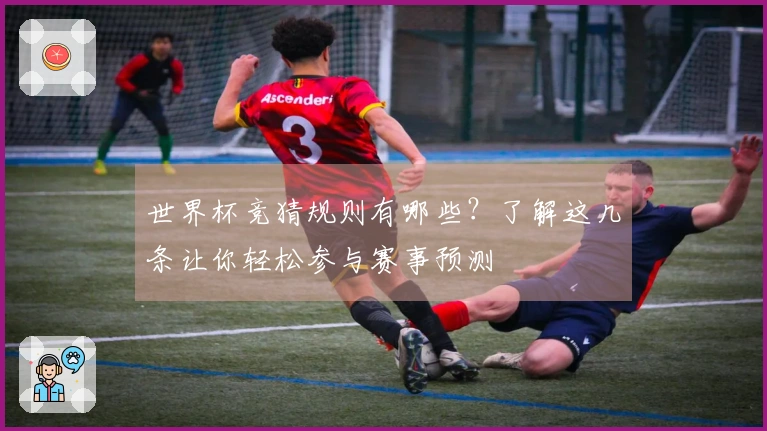 世界杯竞猜规则有哪些？了解这几条让你轻松参与赛事预测