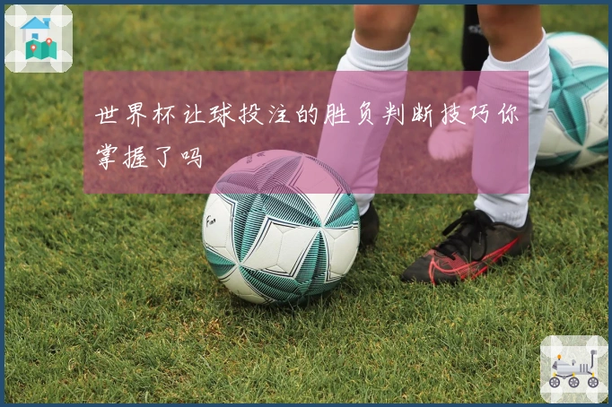 世界杯让球投注的胜负判断技巧你掌握了吗