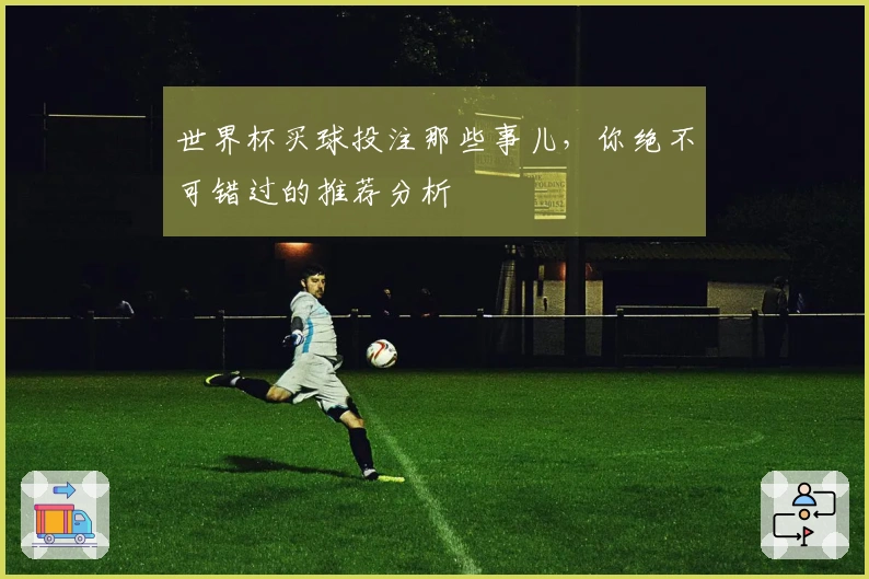 世界杯买球投注那些事儿，你绝不可错过的推荐分析